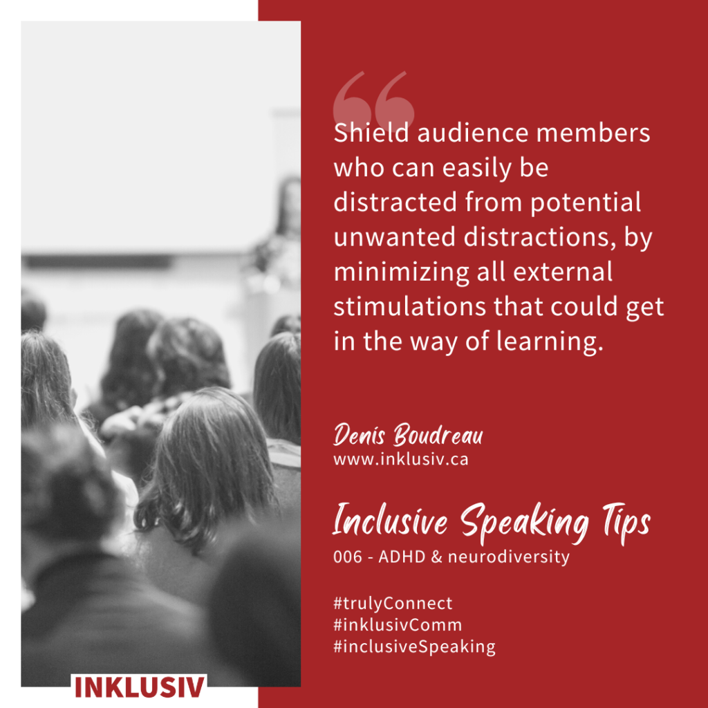 Shield audience members who can easily be distracted from potential unwanted distractions, by minimizing all external stimulations that could get in the way of learning. 006 - ADHD & neurodiversity.