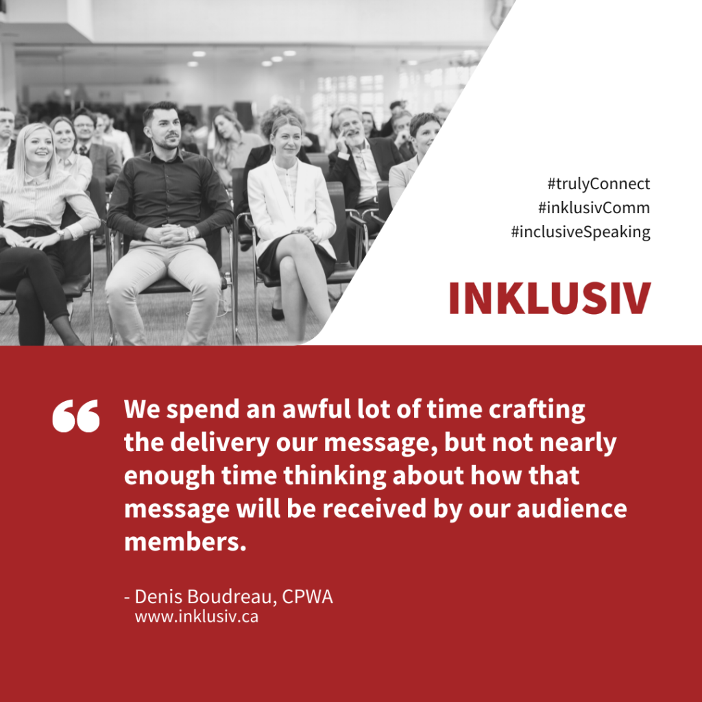 We spend an awful lot of time crafting the delivery our message, but not nearly enough time thinking about how that message will be received by our audience members.