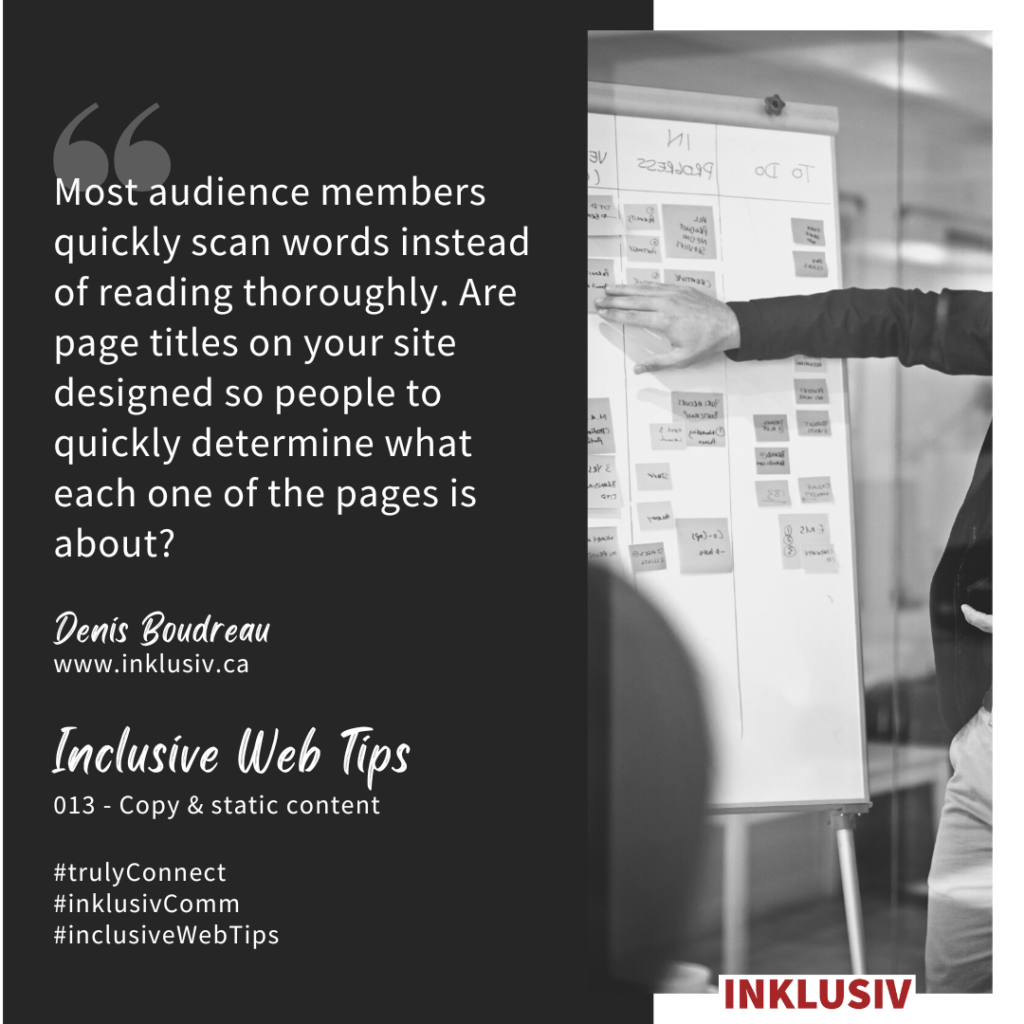 Most audience members quickly scan words instead of reading thoroughly. Are page titles on your site designed so people to quickly determine what each one of the pages is about? 013 - Copy & static content.