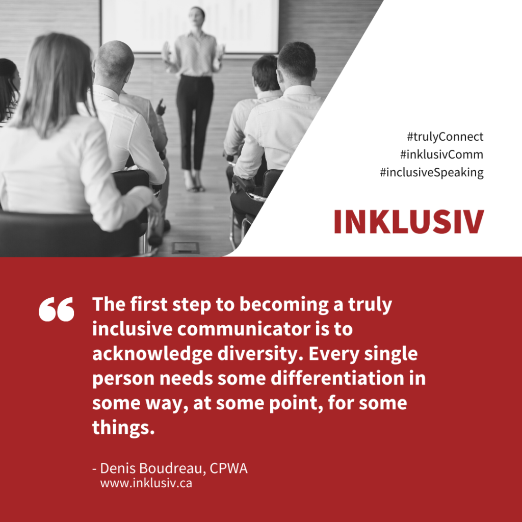 The first step to becoming a truly inclusive communicator is to acknowledge diversity. Every single person needs some differentiation in some way, at some point, for some things.
