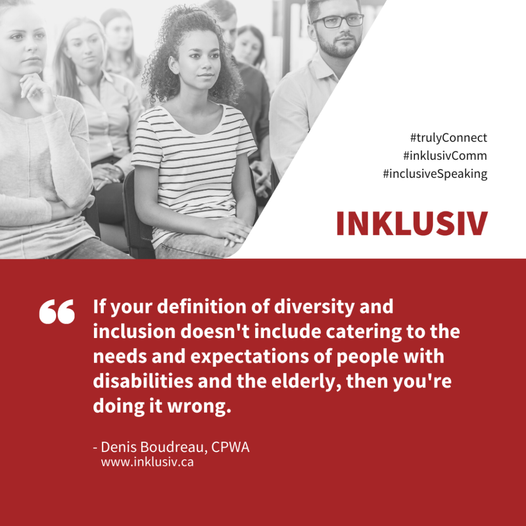 If your definition of diversity and inclusion doesn't include catering to the needs and expectations of people with disabilities and the elderly, then you're doing it wrong.