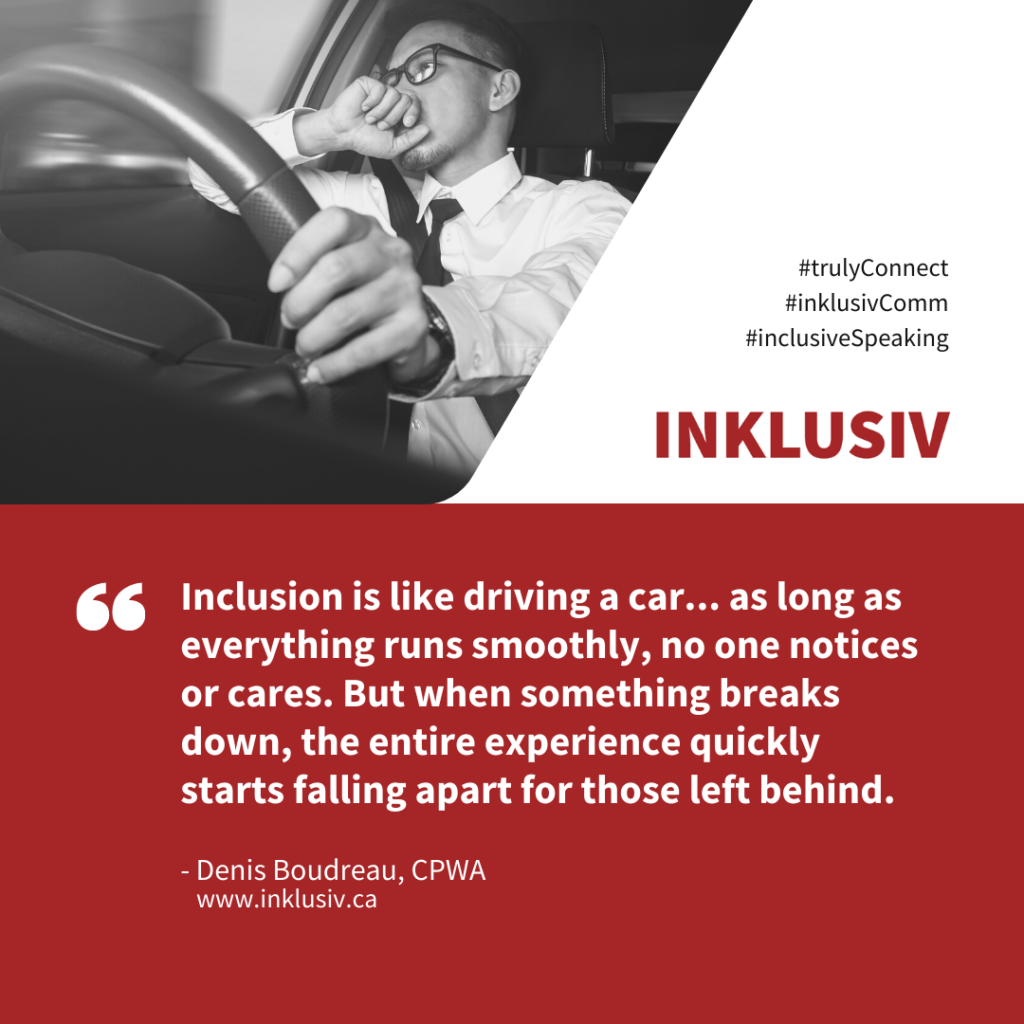 Inclusion is like driving a car... as long as everything runs smoothly, no one notices or cares. But when something breaks down, the entire experience quickly starts falling apart for those left behind.