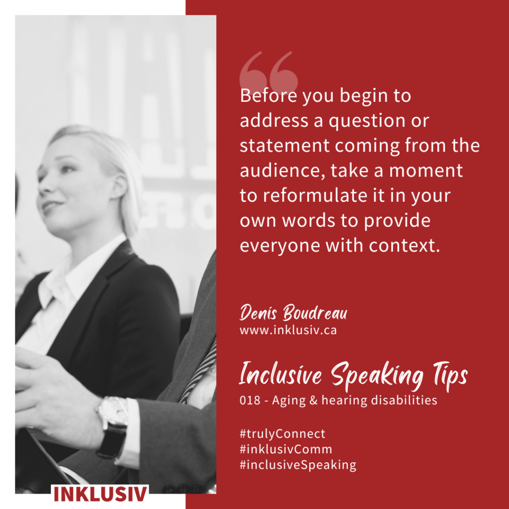 Before you begin to address a question or statement coming from the audience, take a moment to reformulate it in your own words to provide everyone with context.