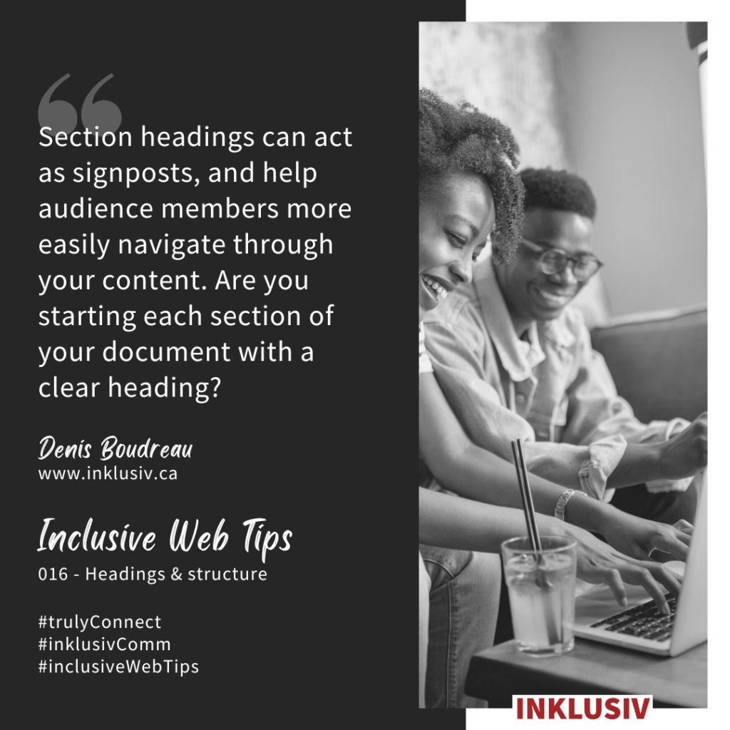 Section headings can act as signposts, and help audience members more easily navigate through your content. Are you starting each section of your document with a clear heading?