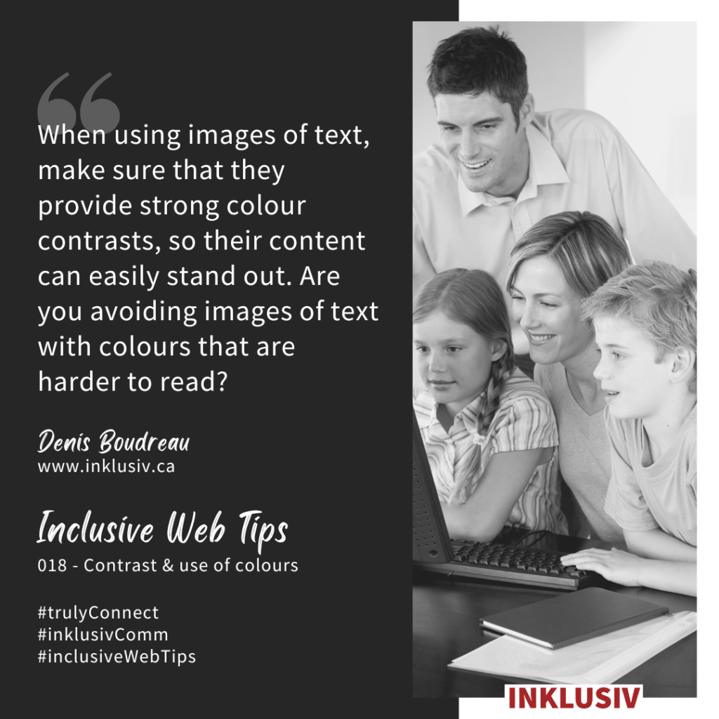 When using images of text, make sure that they provide strong colour contrasts, so their content can easily stand out. Are you avoiding images of text with colours that are harder to read?