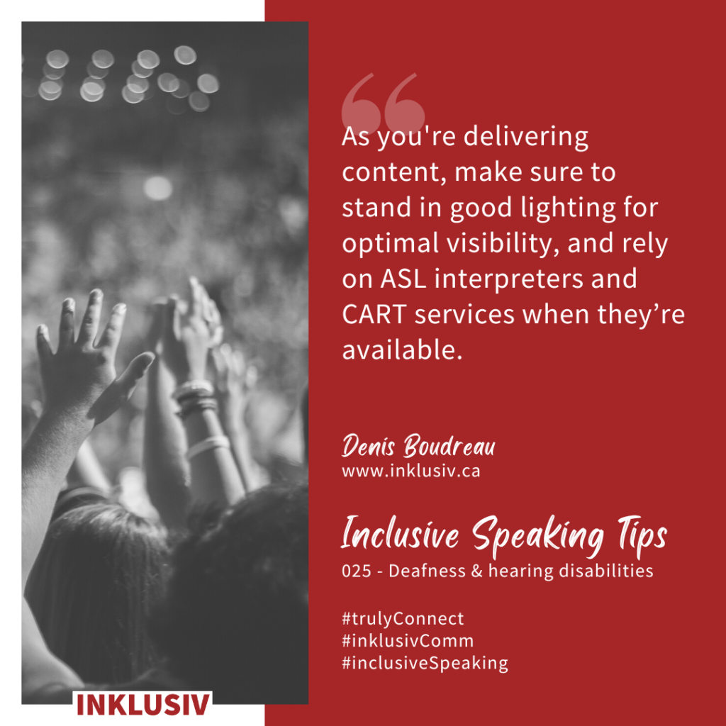 As you're delivering content, make sure to stand in good lighting for optimal visibility, and rely on ASL interpreters and CART services when they’re available.