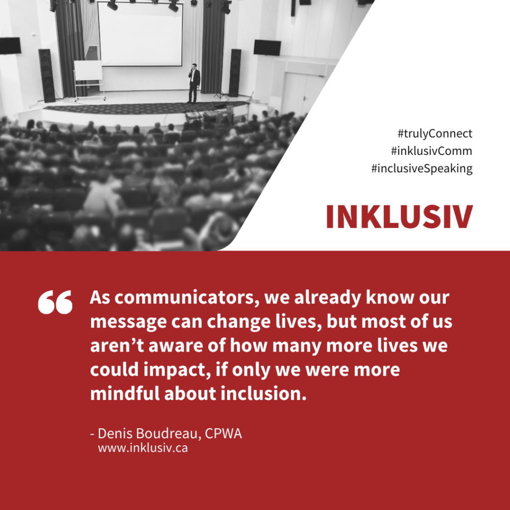 As communicators, we already know our message can change lives, but most of us aren’t aware of how many more lives we could impact, if only we were more mindful about inclusion.