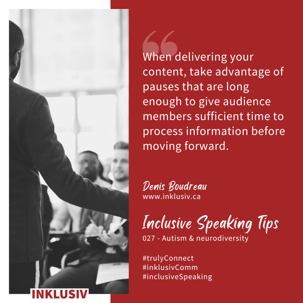 When delivering your content, take advantage of pauses that are long enough to give audience members sufficient time to process information before moving forward. 027 - Autism & neurodiversity
