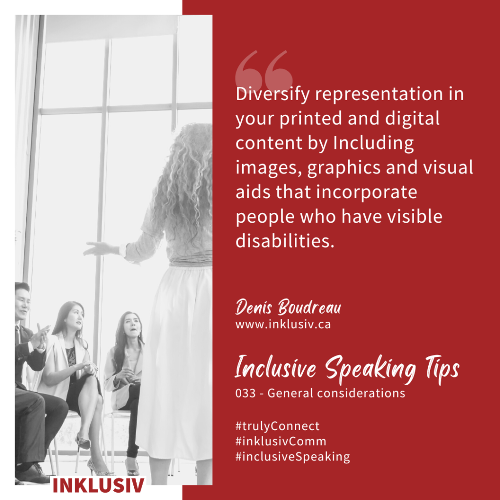 Diversify representation in your printed and digital content by Including images, graphics and visual aids that incorporate people who have visible disabilities. 033 - General considerations