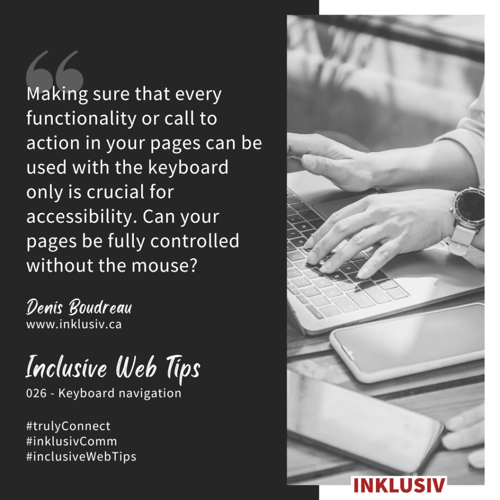 Making sure that every functionality or call to action in your pages can be used with the keyboard only is crucial for accessibility. Can your pages be fully controlled without the mouse? 026 - Keyboard navigation