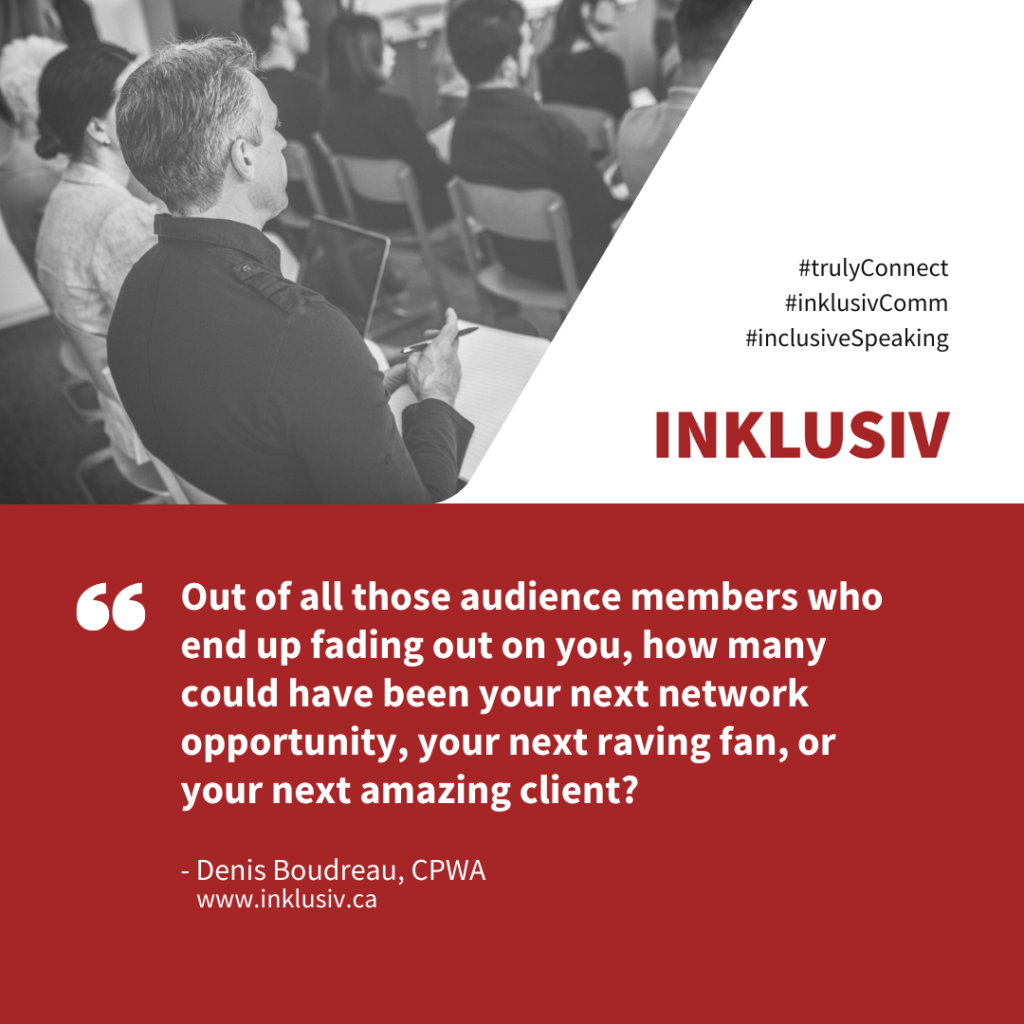 Out of all those audience members who end up fading out on you, how many could have been your next network opportunity, your next raving fan, or your next amazing client?