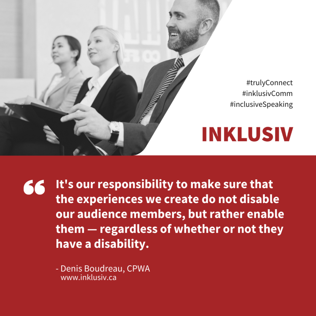 It's our responsibility to make sure that the experiences we create do not disable our audience members, but rather enable them — regardless of whether or not they have a disability.