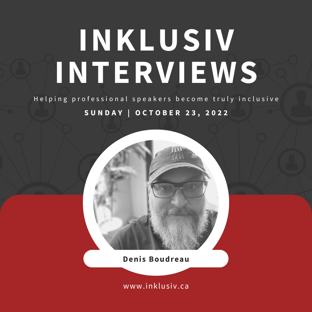 Inklusiv Interviews - Helping professional speakers become truly inclusive. Sunday October 23rd, 2022. Denis Boudreau.