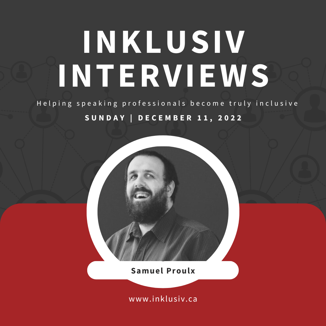 Inklusiv Interviews - Helping speaking professionals become truly inclusive. Sunday December 11th, 2022. Samuel Proulx.