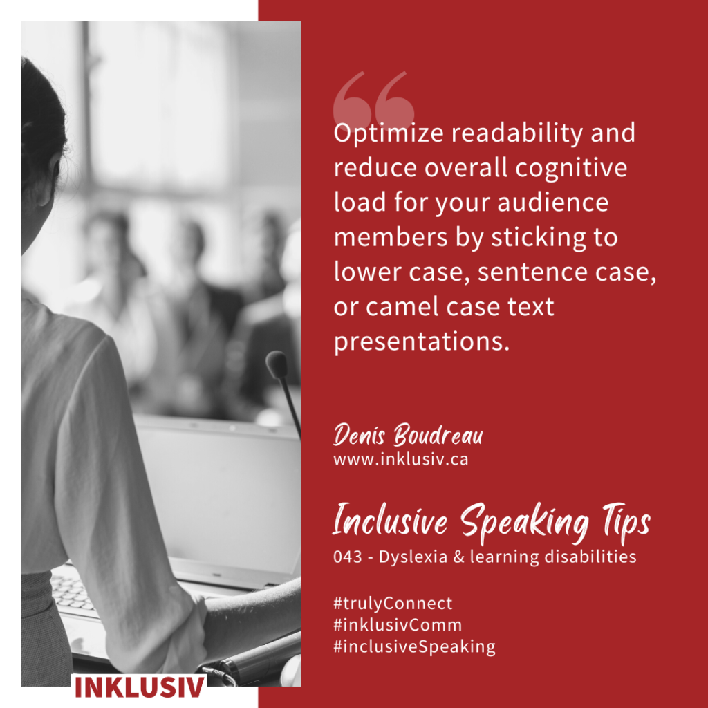 Optimize readability and reduce overall cognitive load for your audience members by sticking to lower case, sentence case, or camel case text presentations. 043 - Dyslexia & learning disabilities