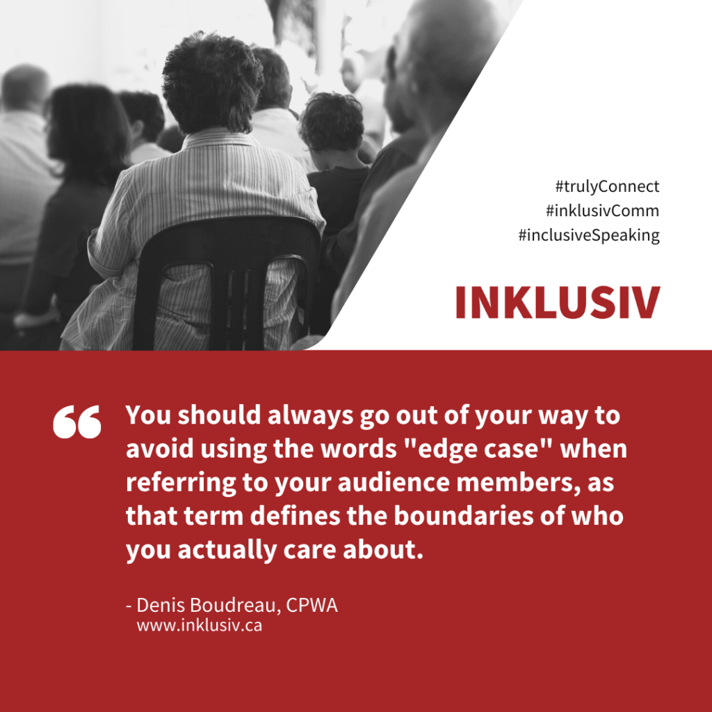 You should always go out of your way to avoid using the words "edge case" when referring to some of your audience members, as that term defines the boundaries of who you actually care about.