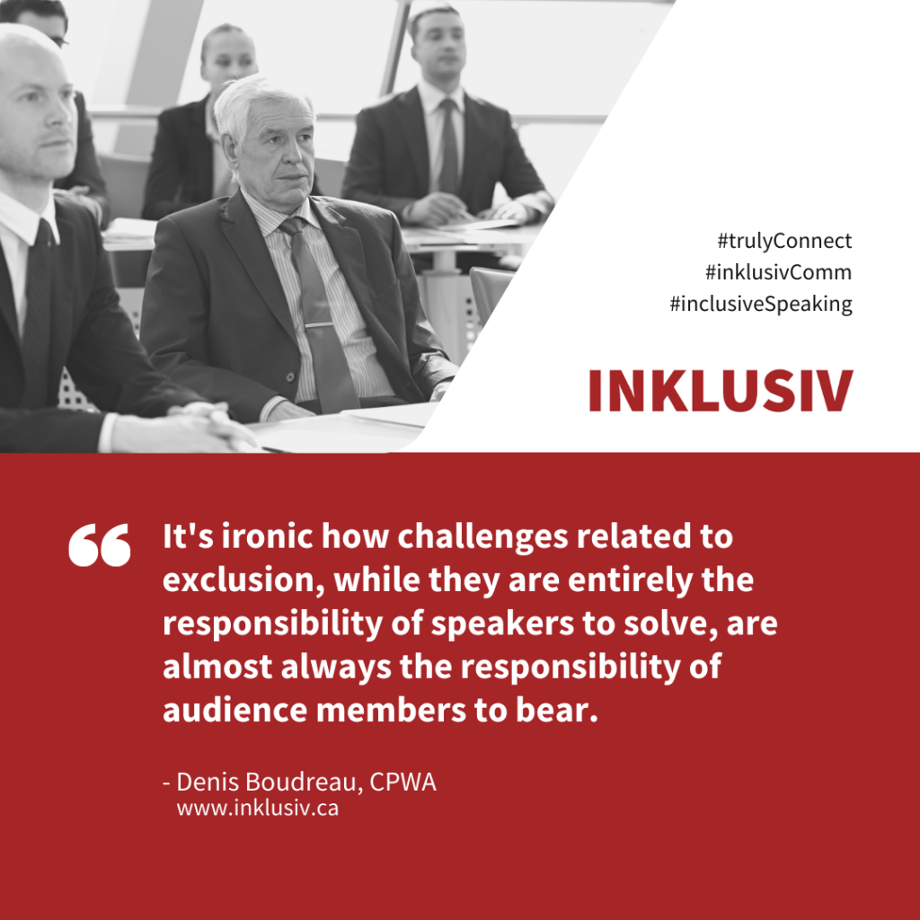 It's ironic how challenges related to exclusion, while they are entirely the responsibility of speakers to solve, are almost always the responsibility of audience members to bear.