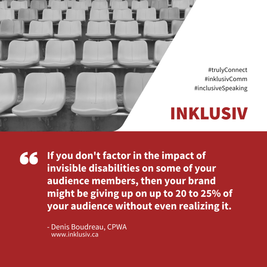If you don't factor in the impact of invisible disabilities on some of your audience members, then your brand might be giving up on up to 20 to 25% of your audience without even realizing it.