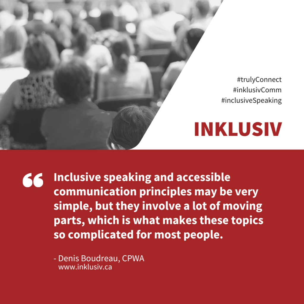 Inclusive speaking and accessible communication principles may be very simple, but they involve a lot of moving parts, which is what makes these topics so challenging for most people.