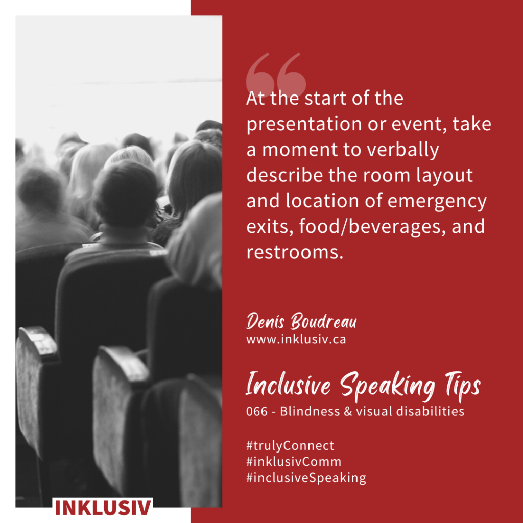 At the start of the presentation or event, take a moment to verbally describe the room layout and location of emergency exits, food/beverages, and restrooms. Blindness & visual disabilities