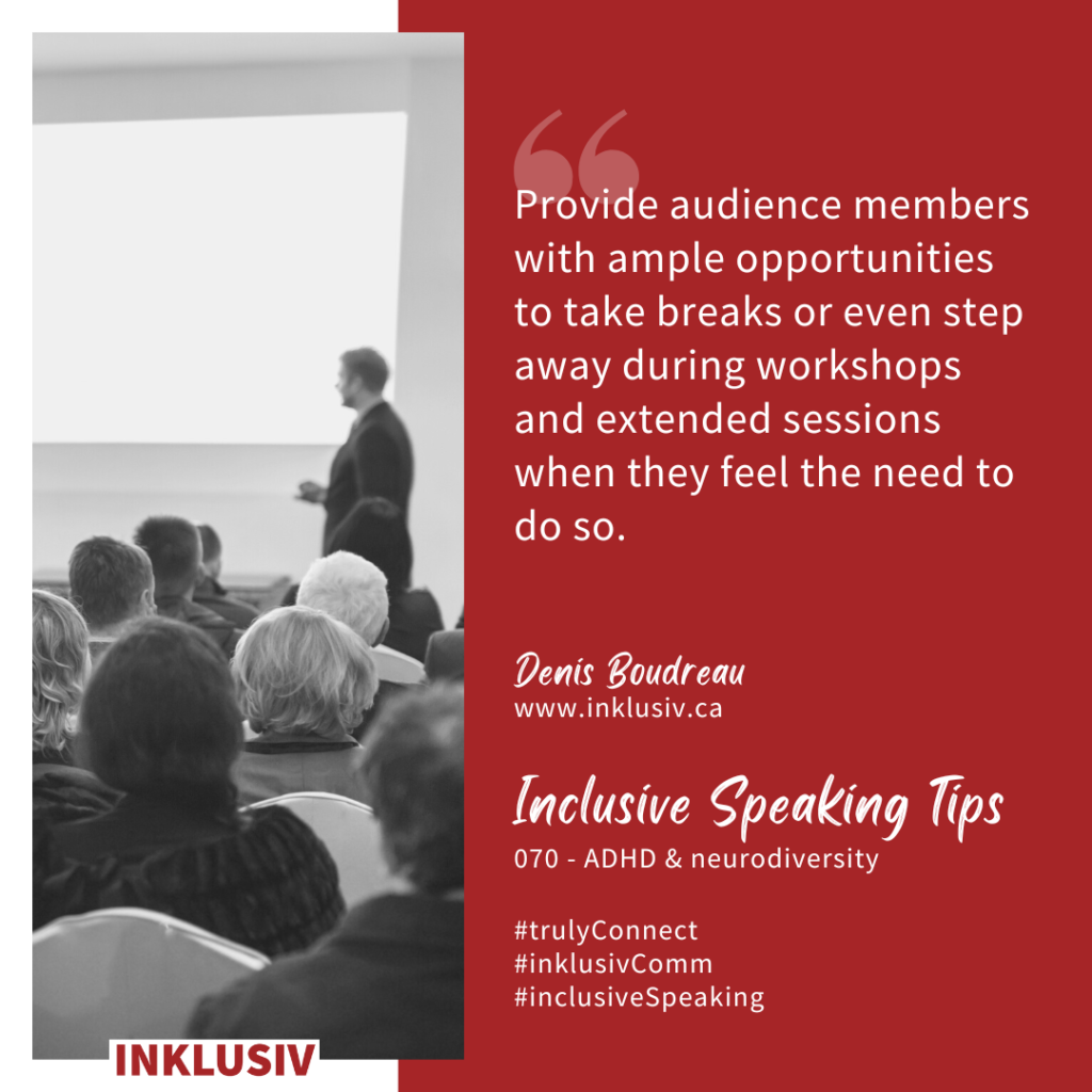 Provide audience members with ample opportunities to take breaks or even step away during workshops and extended sessions when they feel the need to do so. ADHD & neurodiversity
