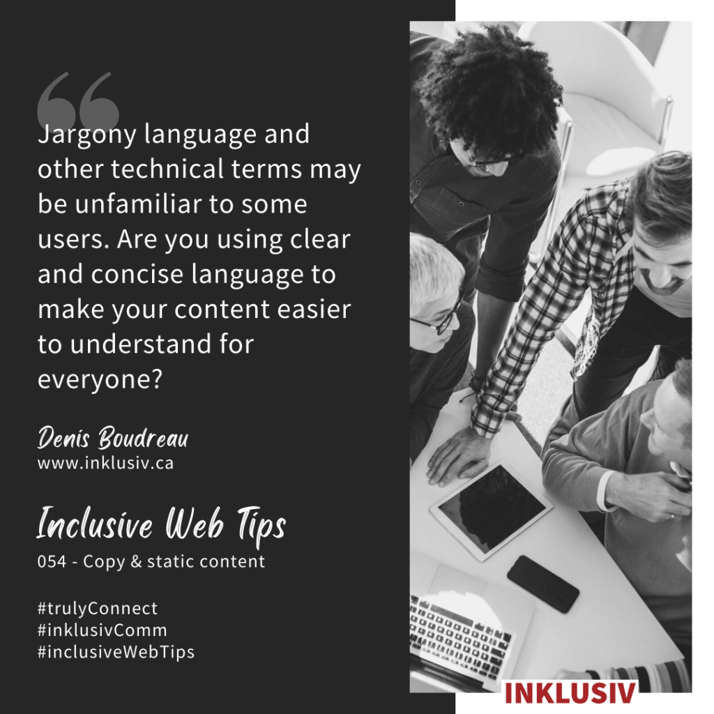 Jargony language and other technical terms may be unfamiliar to some users. Are you using clear and concise language to make your content easier to understand for everyone? 054 - Copy & static content