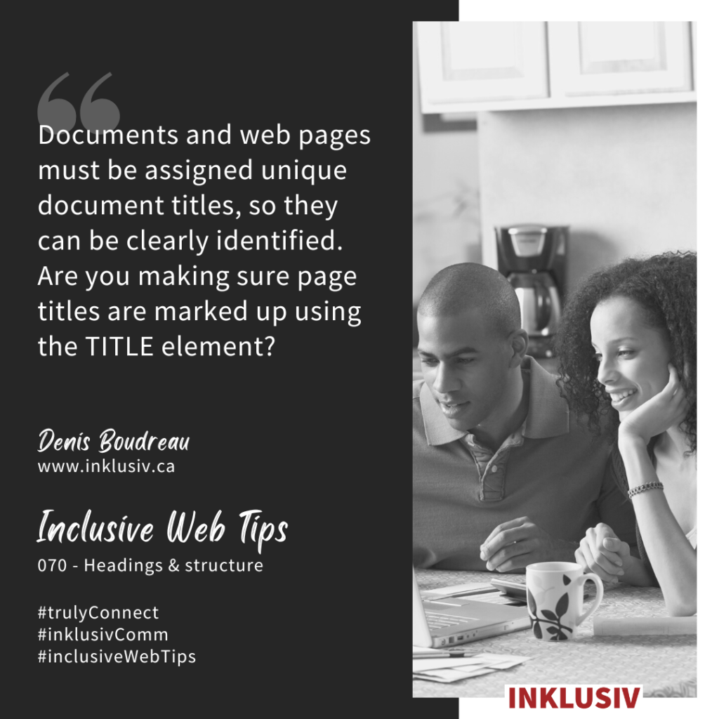 Documents and web pages must be assigned unique document titles, so they can be clearly identified. Are you making sure page titles are marked up using the TITLE element? Headings & structure