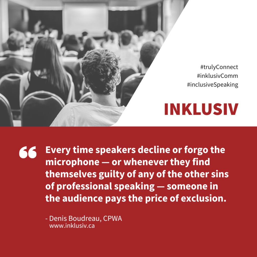 Every time speakers decline or forgo the microphone — or whenever they find themselves guilty of any of the other sins of professional speaking — someone in the audience pays the price of exclusion.