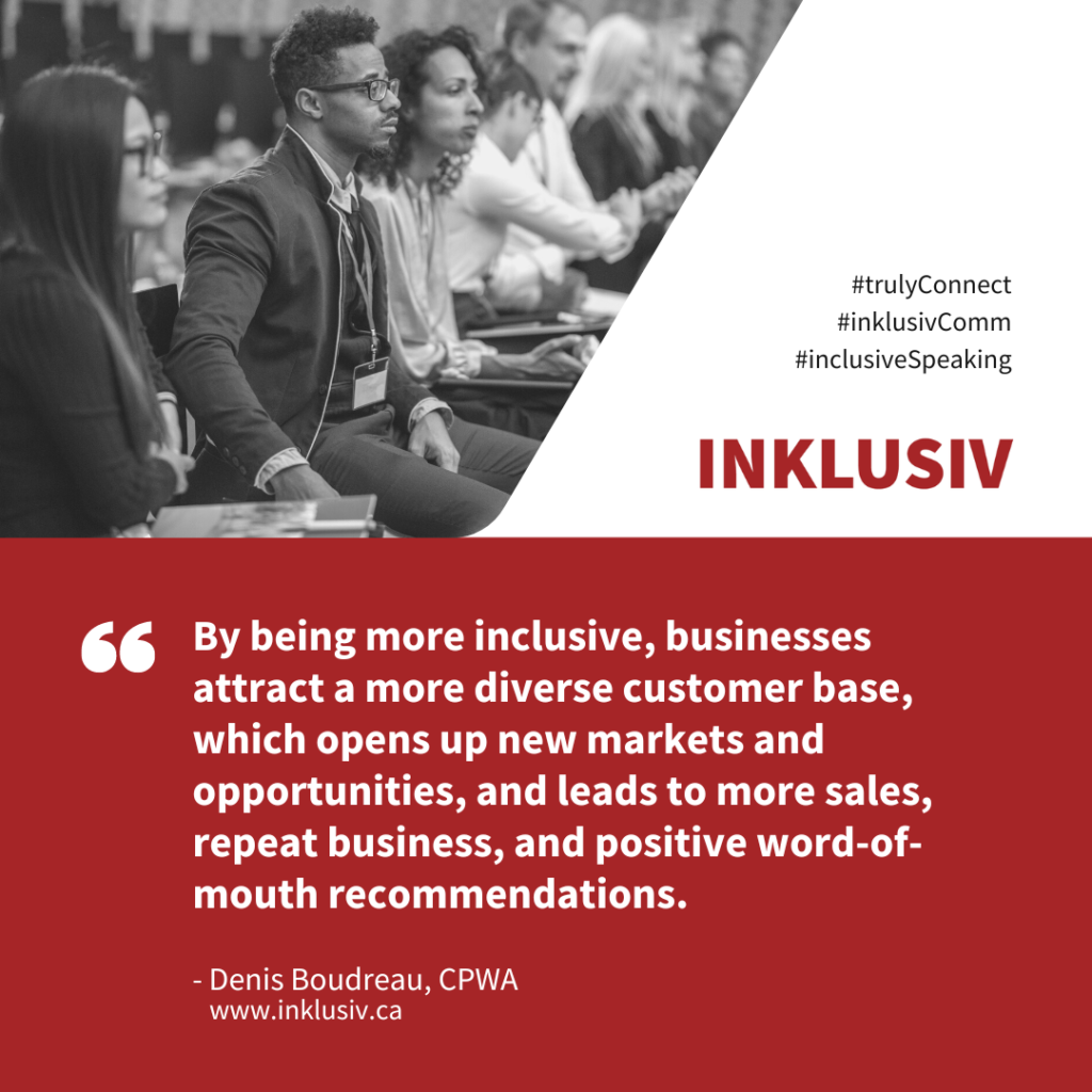 By being more inclusive, businesses attract a more diverse customer base, which opens up new markets and opportunities, and leads to more sales, repeat business, and positive word-of-mouth recommendations.
