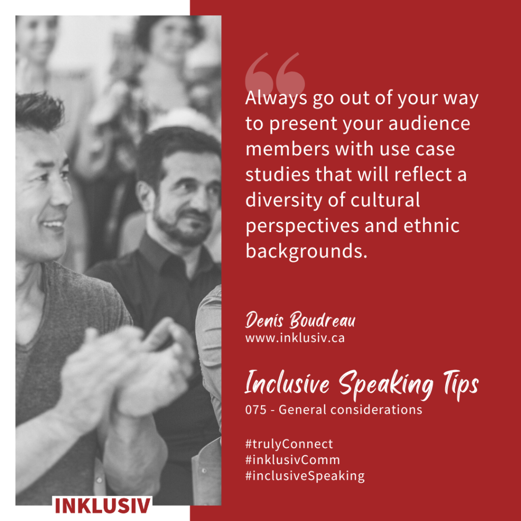 Always go out of your way to present your audience members with use case studies that will reflect a diversity of cultural perspectives and ethnic backgrounds. General considerations