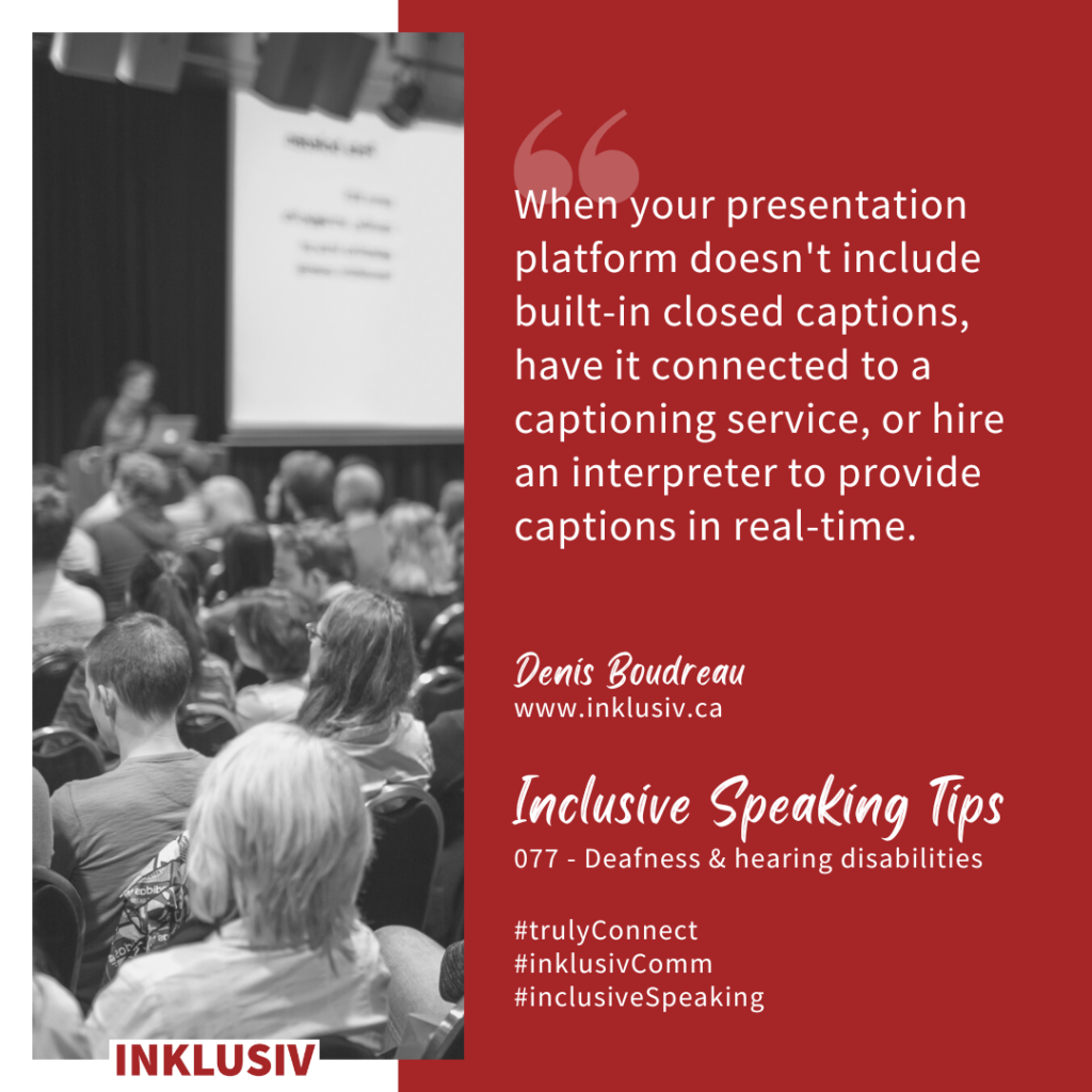 When your presentation platform doesn't include built-in closed captions, have it connected to a captioning service, or hire an interpreter to provide captions in real-time. Deafness & hearing disabilities