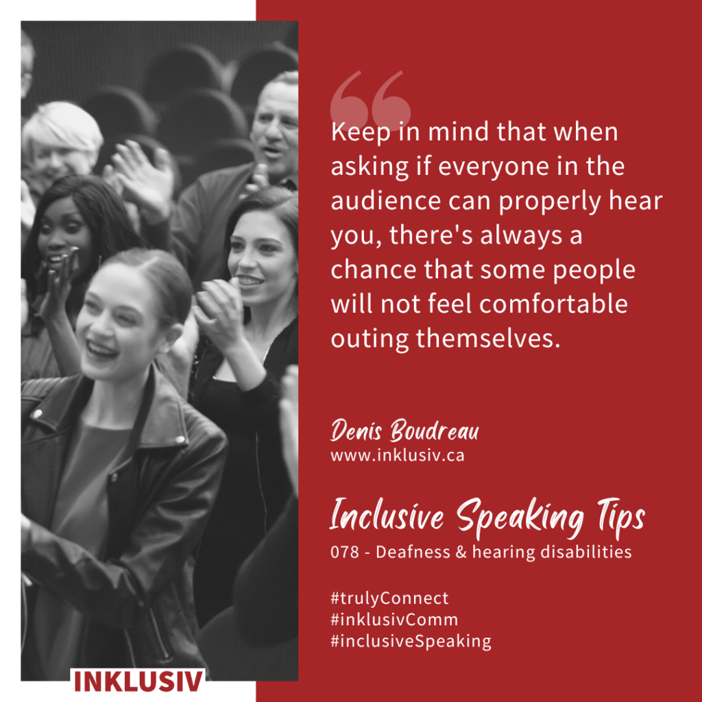 Keep in mind that when asking if everyone in the audience can properly hear you, there's always a chance that some people will not feel comfortable outing themselves. Deafness & hearing disabilities