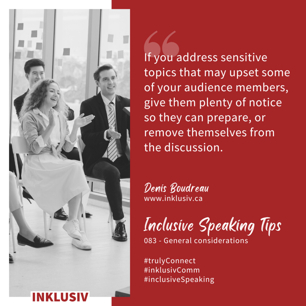 If you address sensitive topics that may upset some of your audience members, give them plenty of notice so they can prepare, or remove themselves from the discussion. General considerations
