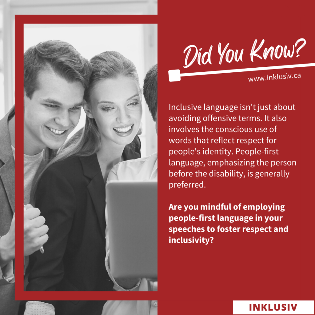 Inclusive language isn't just about avoiding offensive terms. It also involves the conscious use of words that reflect respect for people's identity. People-first language, emphasizing the person before the disability, is generally preferred. Are you mindful of employing people-first language in your speeches to foster respect and inclusivity?