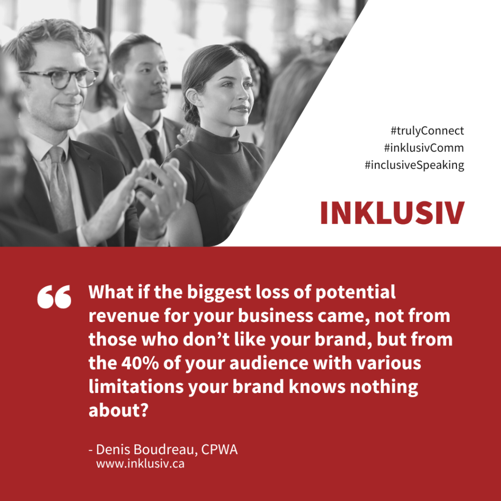 What if the biggest loss of potential revenue for your business came, not from those who don’t like your brand, but from the 40% of your audience with various limitations your brand knows nothing about?