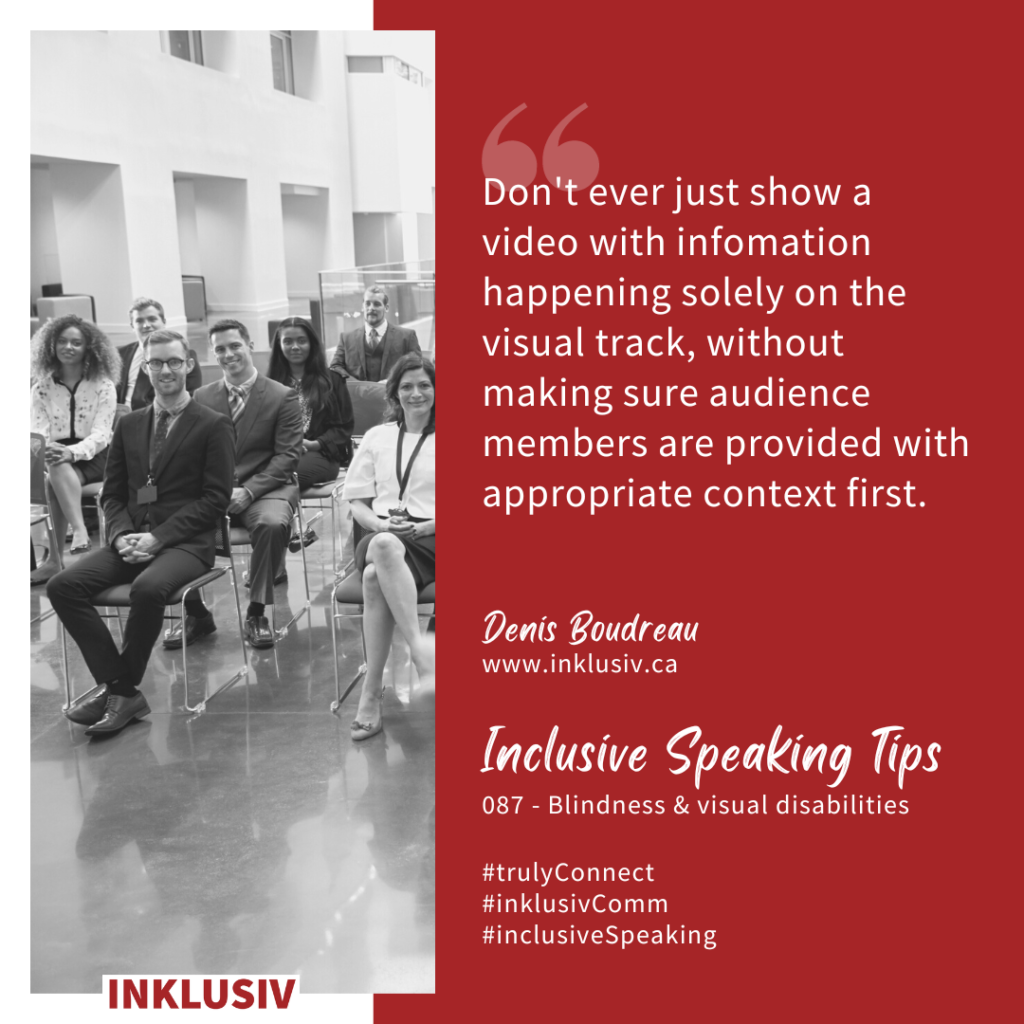 Don't ever just show a video with infomation happening solely on the visual track, without making sure audience members are provided with appropriate context first. Blindness & visual disabilities