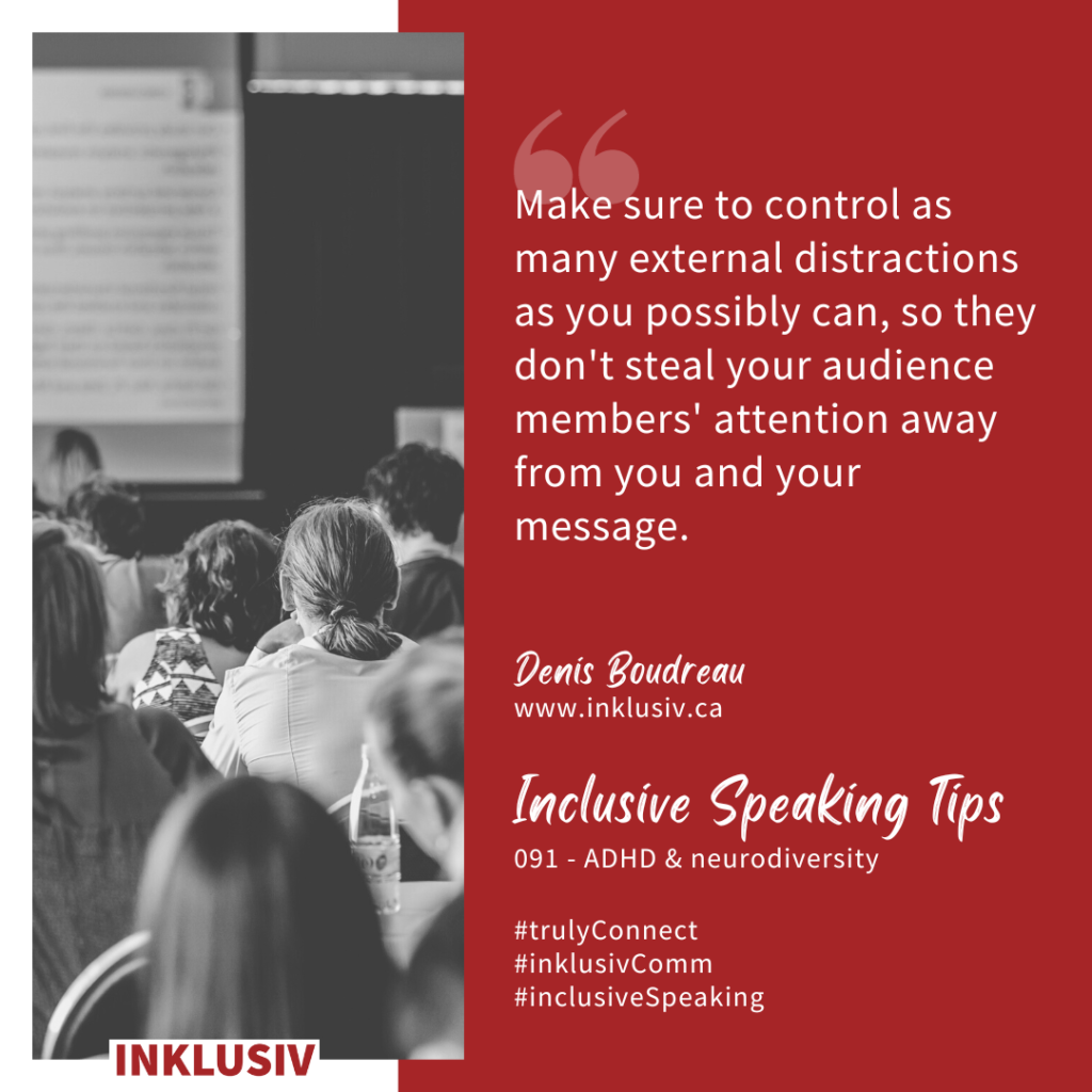 Make sure to control as many external distractions as you possibly can, so they don't steal your audience members' attention away from you and your message. ADHD & neurodiversity
