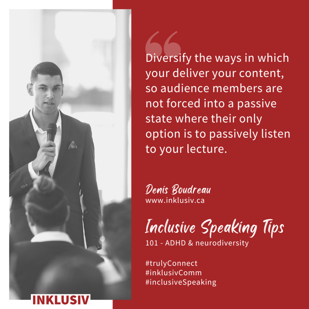 Diversify the ways in which your deliver your content, so audience members are not forced into a passive state where their only option is to passively listen to your lecture. ADHD & neurodiversity