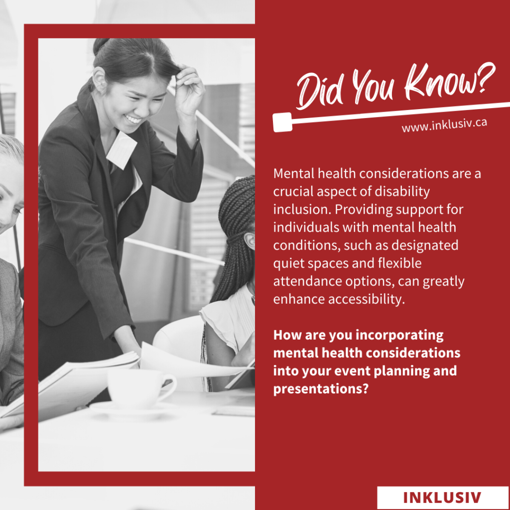 Mental health considerations are a crucial aspect of disability inclusion. Providing support for individuals with mental health conditions, such as designated quiet spaces and flexible attendance options, can greatly enhance accessibility. How are you incorporating mental health considerations into your event planning and presentations?