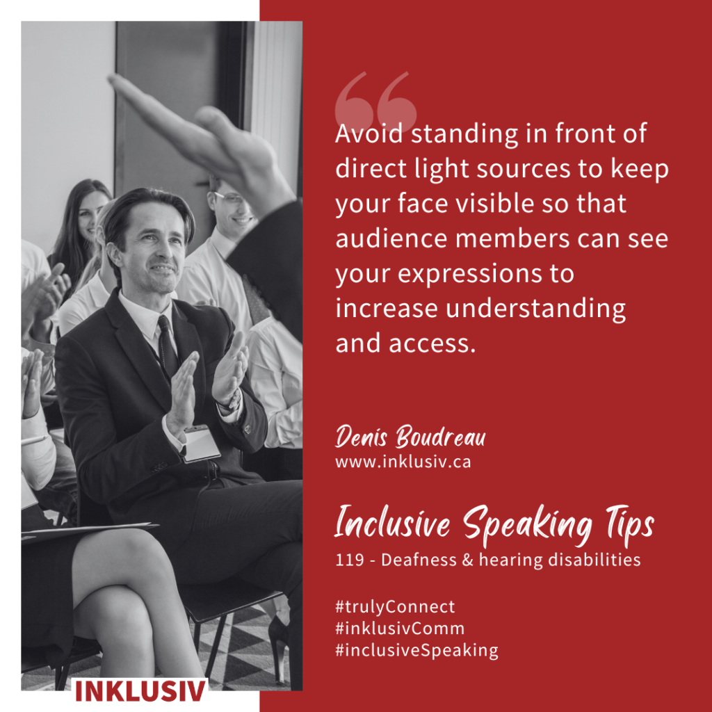 Avoid standing in front of direct light sources to keep your face visible so that audience members can see your expressions to increase understanding and access. Deafness & hearing disabilities