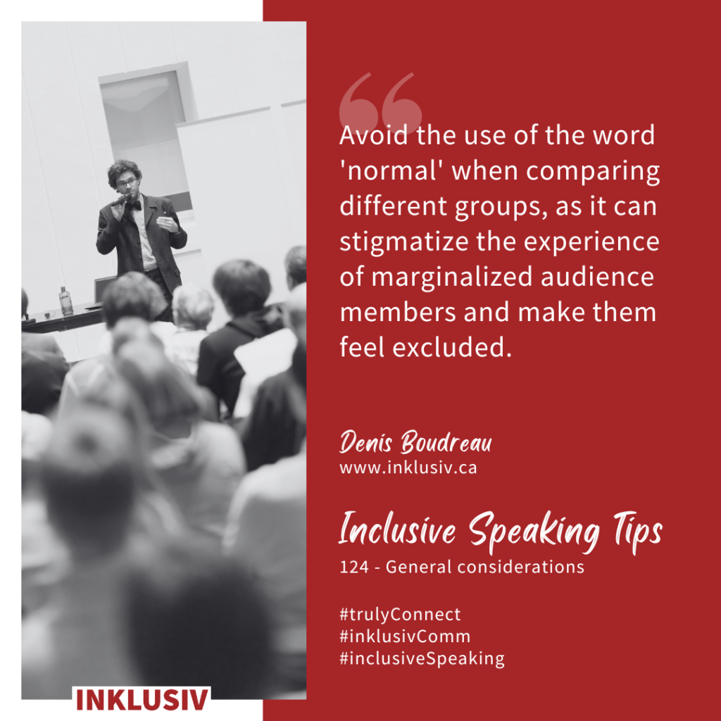 Avoid the use of the word 'normal' when comparing different groups, as it can stigmatize the experience of marginalized audience members and make them feel excluded. General considerations