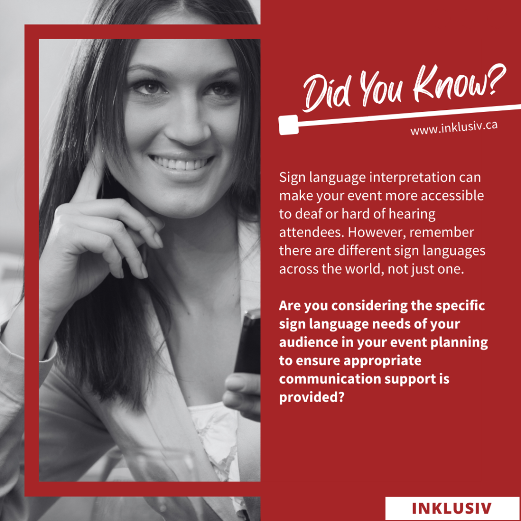 Sign language interpretation can make your event more accessible to deaf or hard of hearing attendees. However, remember there are different sign languages across the world, not just one. Are you considering the specific sign language needs of your audience in your event planning to ensure appropriate communication support is provided?