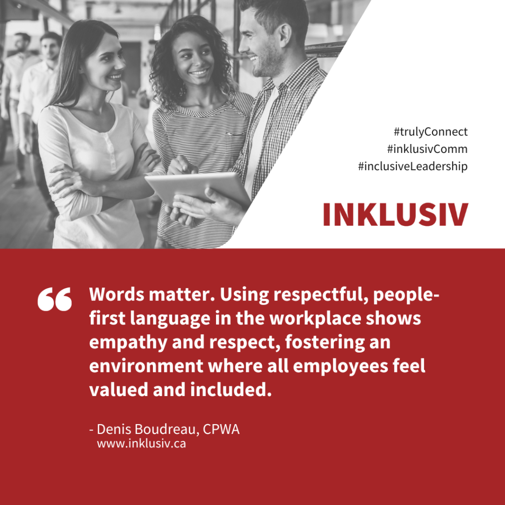 Words matter. Using respectful, people-first language in the workplace shows empathy and respect, fostering an environment where all employees feel valued and included.