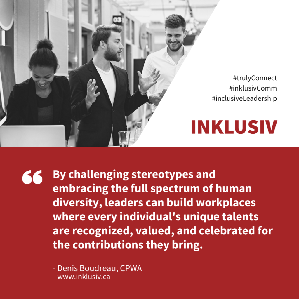 By challenging stereotypes and embracing the full spectrum of human diversity, leaders can build workplaces where every individual's unique talents are recognized, valued, and celebrated for the contributions they bring.