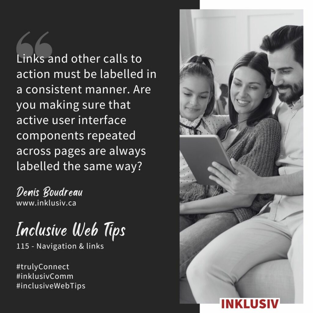 Links and other calls to action must be labelled in a consistent manner. Are you making sure that active user interface components repeated across pages are always labelled the same way? Navigation & links