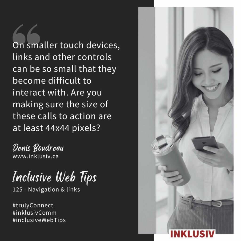 On smaller touch devices, links and other controls can be so small that they become difficult to interact with. Are you making sure the size of these calls to action are at least 44x44 pixels? Navigation & links