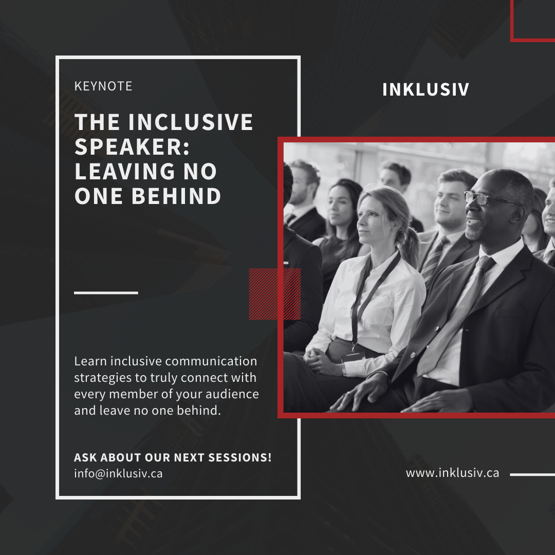 Keynote - The Inclusive Speaker: Leaving No One Behind. Learn inclusive communication strategies to truly connect with every member of your audience and leave no one behind. Ask about our next sessions! info@inklusiv.ca