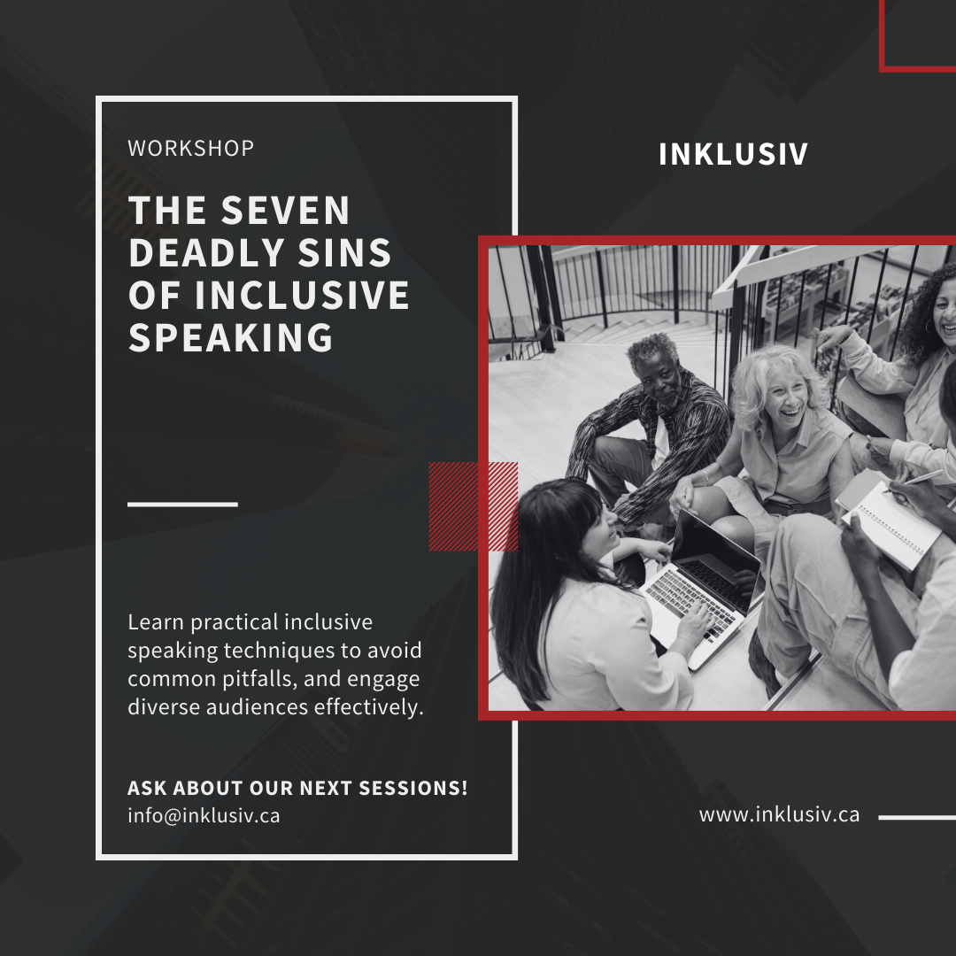 Workshop - The seven deadly sins of inclusive speaking. Learn practical inclusive speaking techniques to avoid common pitfalls, and engage diverse audiences effectively. Ask about our next sessions! info@inklusiv.ca