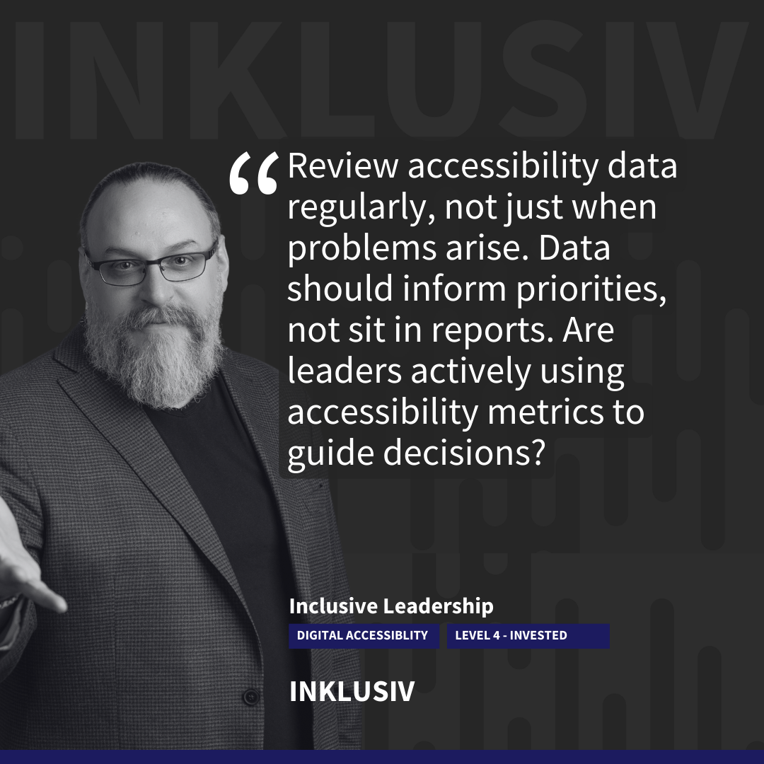 Review accessibility data regularly, not just when problems arise. Data should inform priorities, not sit in reports. Are leaders actively using accessibility metrics to guide decisions?